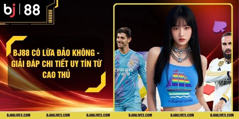 BJ88 Có Lừa Đảo Không - Giải Đáp Chi Tiết Uy Tín Từ Cao Thủ