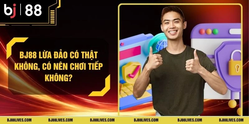 BJ88 Lừa Đảo Có Thật Không, Có Nên Chơi Tiếp Không?