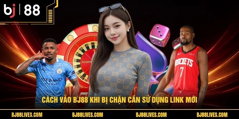 Cách vào BJ88 khi bị chặn cần sử dụng link mới