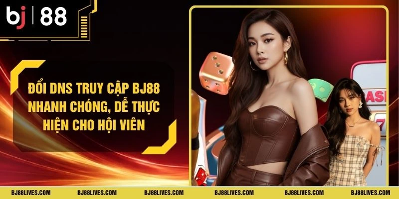 Đổi DNS Truy Cập BJ88 Nhanh Chóng, Dễ Thực Hiện Cho Hội Viên