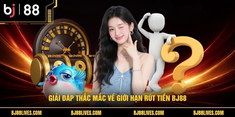 Giải đáp thắc mắc về giới hạn rút tiền BJ88