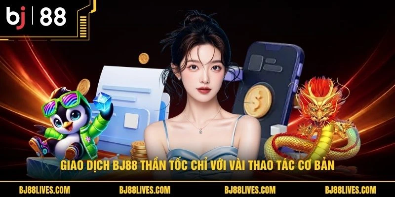 Giao dịch BJ88 thần tốc chỉ với vài thao tác cơ bản