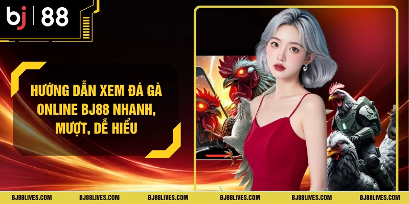 Hướng Dẫn Xem Đá Gà Online BJ88 Nhanh, Mượt, Dễ Hiểu