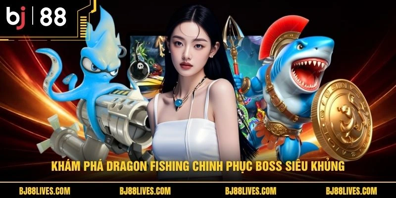 Khám phá Dragon Fishing chinh phục boss siêu khủng