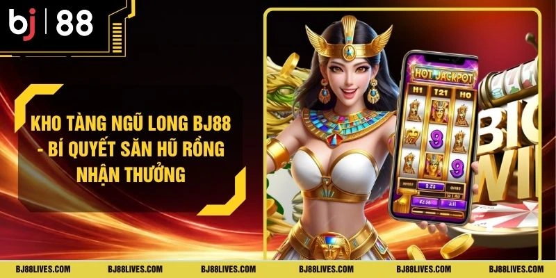 Kho Tàng Ngũ Long BJ88 - Bí Quyết Săn Hũ Rồng Nhận Thưởng