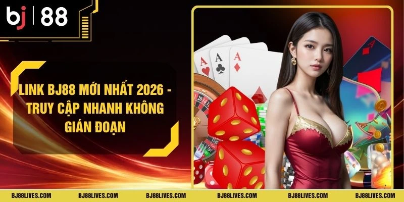 Link BJ88 Mới Nhất 2026 - Truy Cập Nhanh Không Gián Đoạn