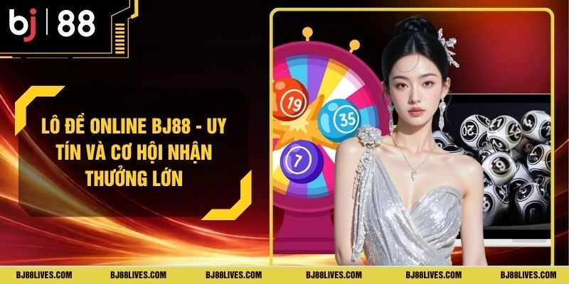 Lô Đề Online BJ88 - Uy Tín Và Cơ Hội Nhận Thưởng Lớn