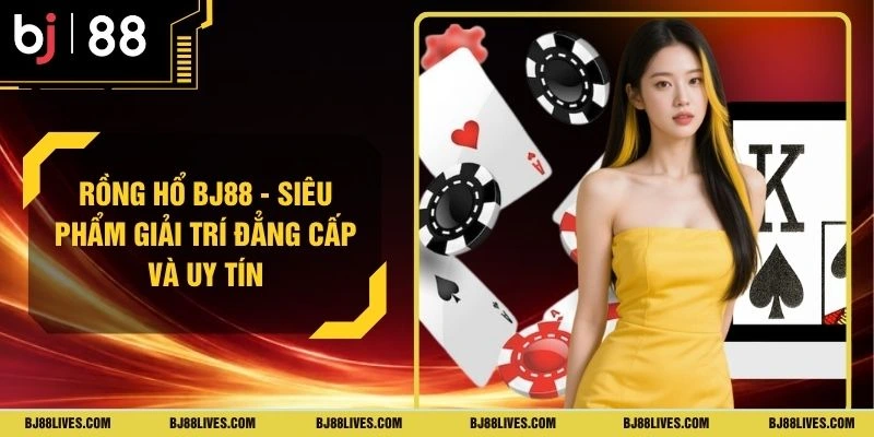 Rồng Hổ BJ88 - Siêu Phẩm Giải Trí Đẳng Cấp Và Uy Tín