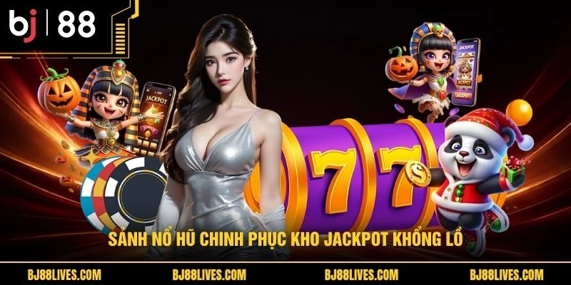 Sảnh nổ hũ chinh phục kho Jackpot khổng lồ