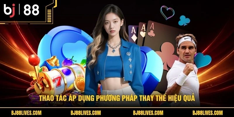 Thao tác áp dụng phương pháp thay thế hiệu quả