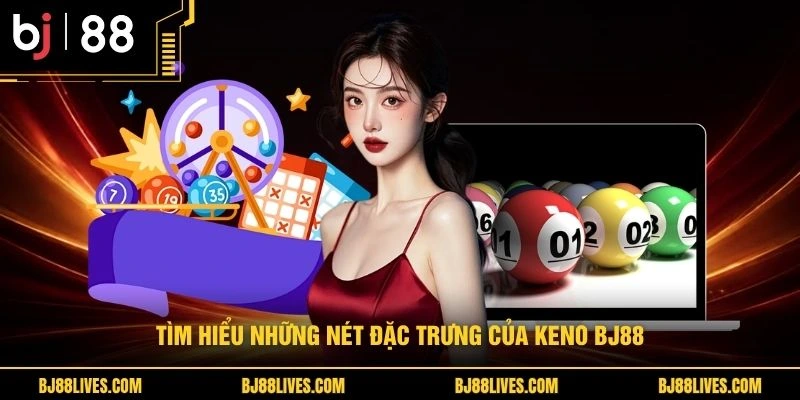 Tìm hiểu những nét đặc trưng của Keno BJ88
