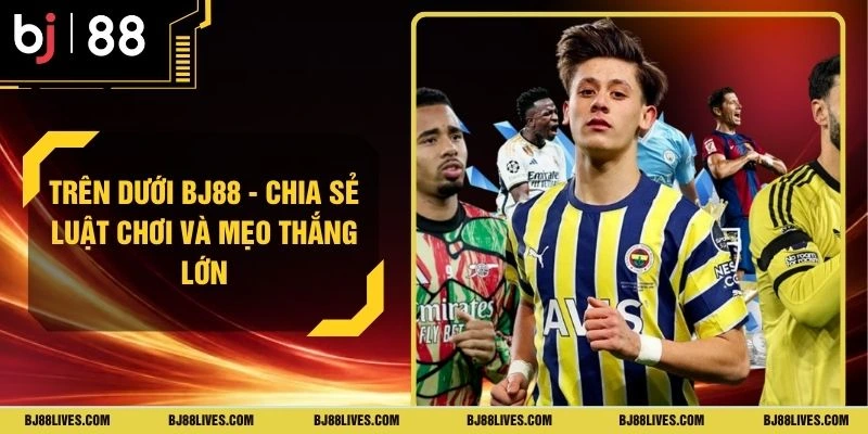 Trên Dưới BJ88 - Chia Sẻ Luật Chơi Và Mẹo Thắng Lớn