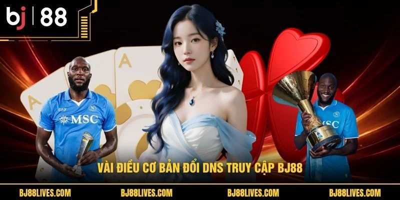 Vài điều cơ bản đổi DNS truy cập BJ88