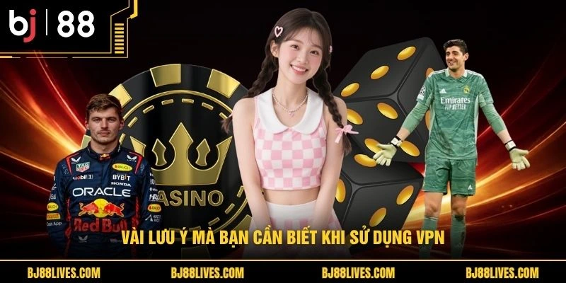 Vài lưu ý mà bạn cần biết khi sử dụng VPN