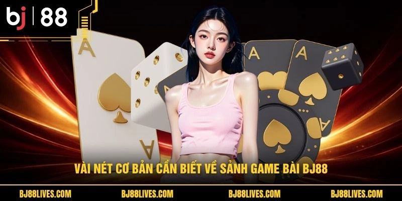 Vài nét cơ bản cần biết về sảnh game bài BJ88
