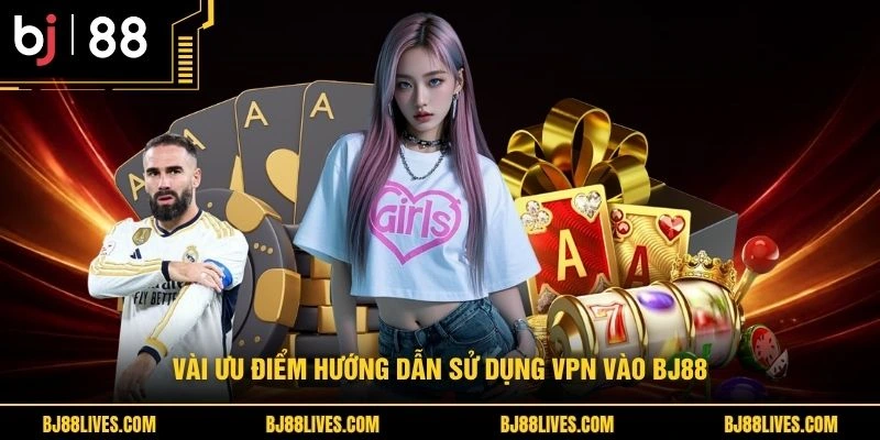 Vài ưu điểm hướng dẫn sử dụng VPN vào BJ88