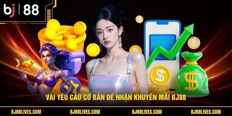 Vài yêu cầu cơ bản để nhận khuyến mãi BJ88