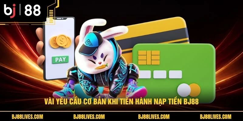 Vài yêu cầu cơ bản khi tiến hành nạp tiền BJ88