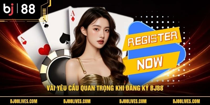 Vài yêu cầu quan trọng khi đăng ký BJ88