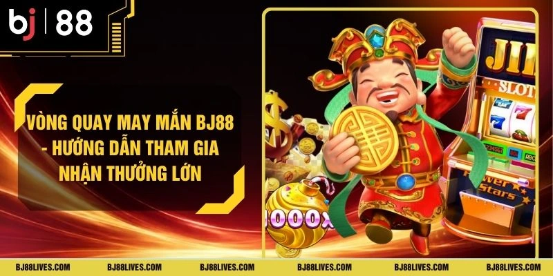 Vòng Quay May Mắn BJ88 - Hướng Dẫn Tham Gia Nhận Thưởng Lớn