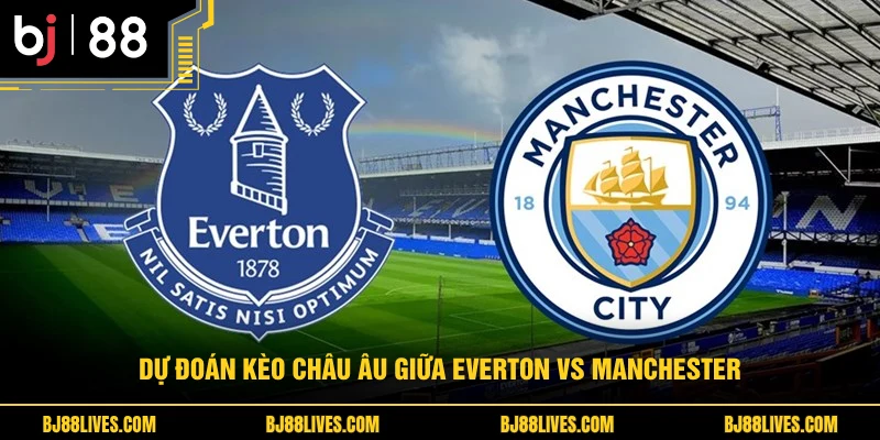 Dự đoán kèo châu Âu giữa Everton vs Manchester