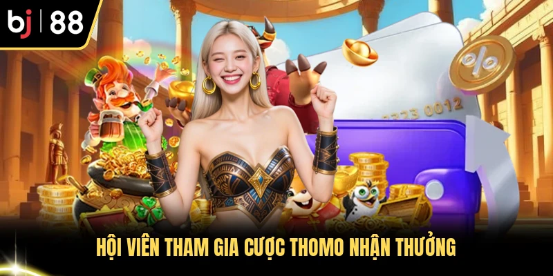 Hội viên tham gia cược thomo nhận thưởng