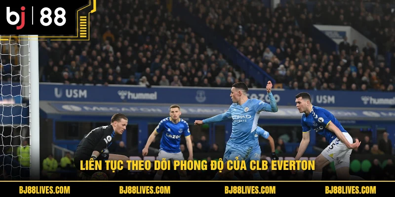 Liên tục theo dõi phong độ của CLB Everton