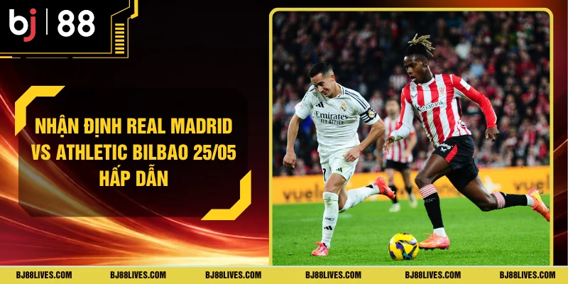 Nhận Định Real Madrid Vs Athletic Bilbao 25/05 Hấp Dẫn