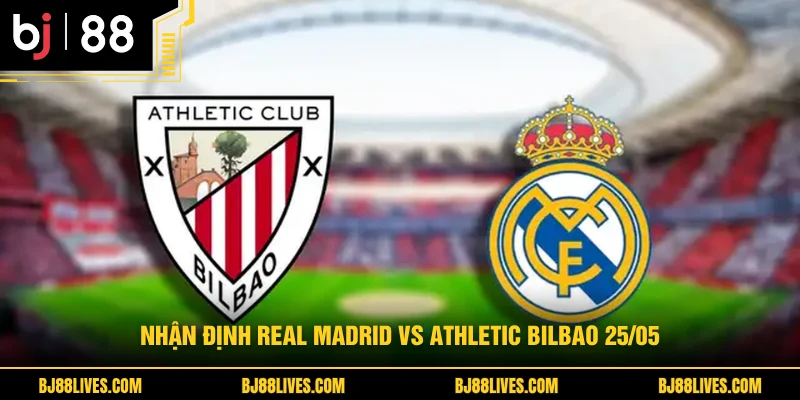 Nhận định Real Madrid vs Athletic Bilbao 25/05