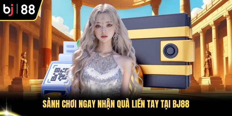 Sảnh chơi ngay nhận quà liền tay tại BJ88