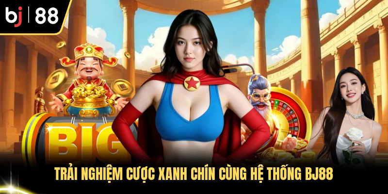 Trải nghiệm cược xanh chín cùng hệ thống BJ88